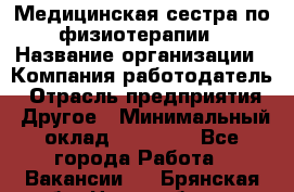 Медицинская сестра по физиотерапии › Название организации ­ Компания-работодатель › Отрасль предприятия ­ Другое › Минимальный оклад ­ 11 000 - Все города Работа » Вакансии   . Брянская обл.,Новозыбков г.